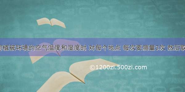 在测量不同植被环境的空气温度和湿度时 对每个地点 每次要测量3次 然后取3次数据的