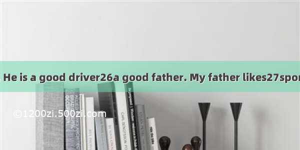 My father is 40. He is a good driver26a good father. My father likes27sports very much. E
