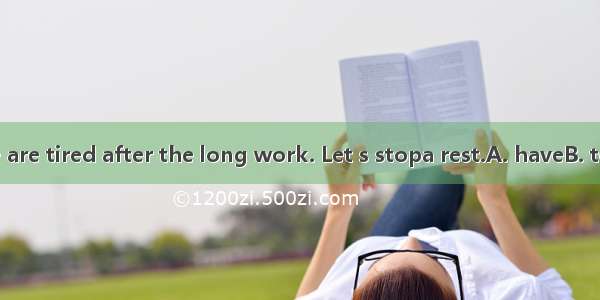 We all think we are tired after the long work. Let s stopa rest.A. haveB. to haveC. having