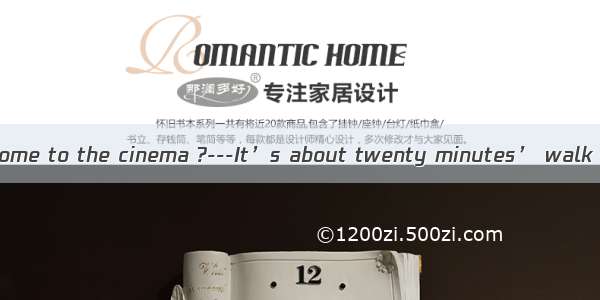 is it from your home to the cinema ?---It’s about twenty minutes’ walk .A. How longB.