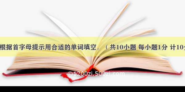 阅读短文 根据首字母提示用合适的单词填空。（共10小题 每小题1分 计10分）Hello 