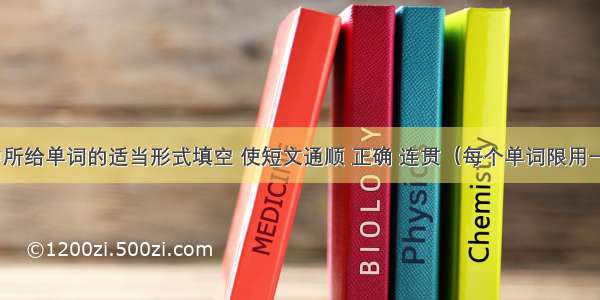 用方框中所给单词的适当形式填空 使短文通顺 正确 连贯（每个单词限用一次）。  