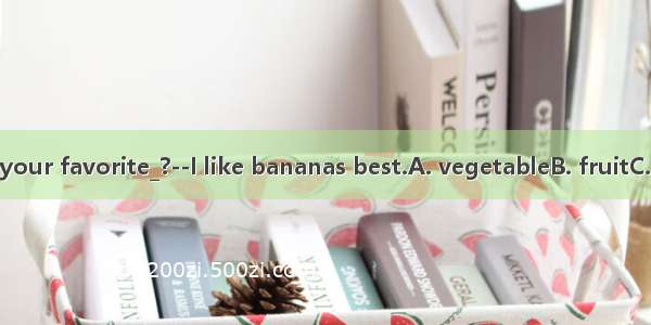 Jenny  whats your favorite_?--I like bananas best.A. vegetableB. fruitC. meatD. Drink