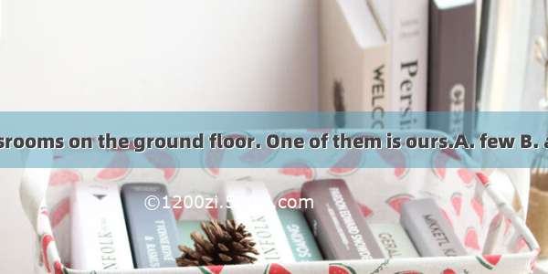 There are classrooms on the ground floor. One of them is ours.A. few B. a fewC. little D.