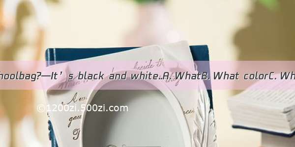 — is your schoolbag?—It’s black and white..A. WhatB. What colorC. WhereD. How