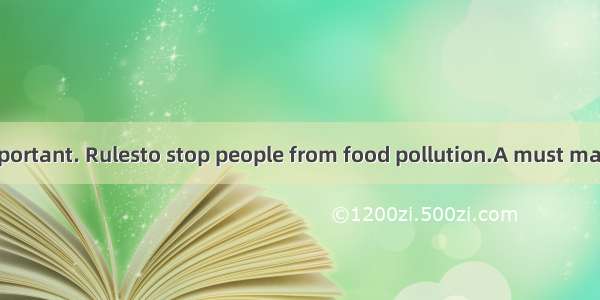 Food safety is important. Rulesto stop people from food pollution.A must makeB must be mad