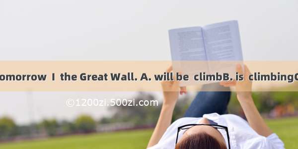 If it  sunny tomorrow  I  the Great Wall. A. will be  climbB. is  climbingC. will  am cli