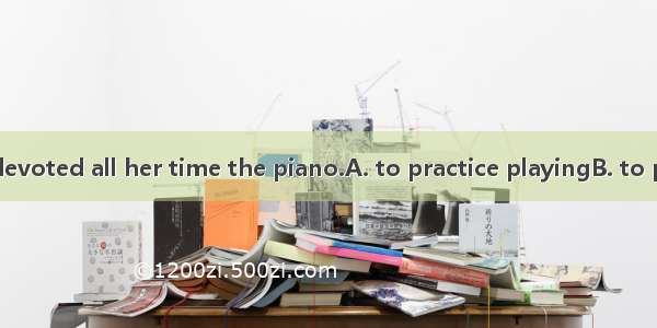 The little girl devoted all her time the piano.A. to practice playingB. to practicing play