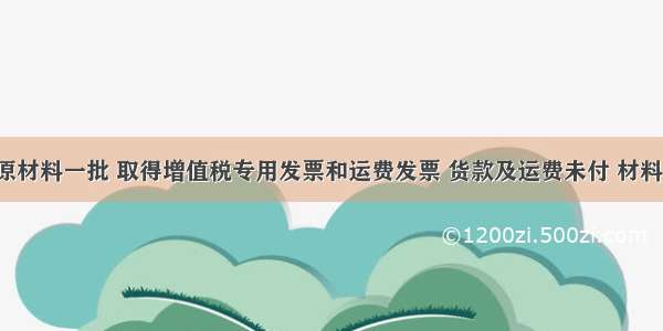 企业购进原材料一批 取得增值税专用发票和运费发票 货款及运费未付 材料验收入库。