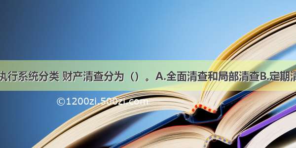 按照清查的执行系统分类 财产清查分为（）。A.全面清查和局部清查B.定期清查和不定期