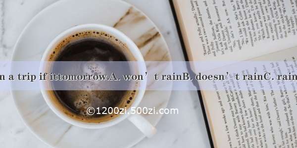 We will go on a trip if ittomorrow.A. won’t rainB. doesn’t rainC. rainsD. will rain