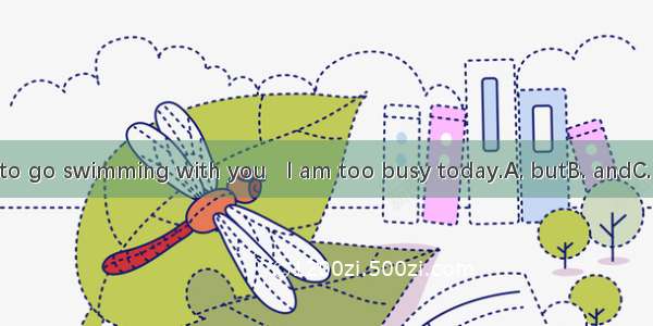 I’d like to go swimming with you   I am too busy today.A. butB. andC. soD. or