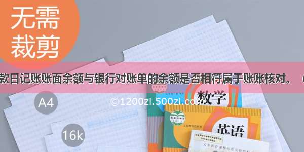 银行存款日记账账面余额与银行对账单的余额是否相符属于账账核对。（）对错