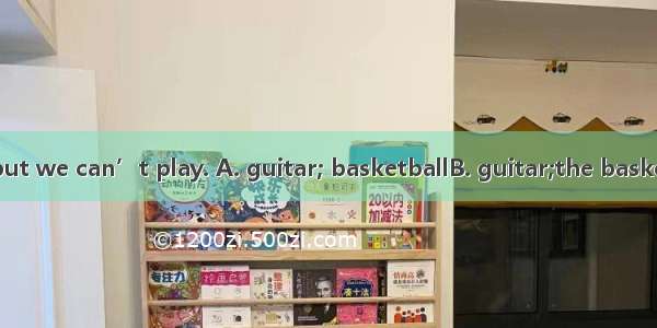 We can play    but we can’t play. A. guitar; basketballB. guitar;the basketballC. the guit