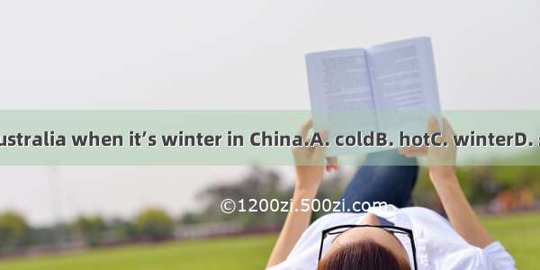 It’s in Australia when it’s winter in China.A. coldB. hotC. winterD. snowing