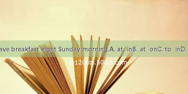 We have breakfast eight Sunday morning.A. at  inB. at  onC. to  inD. in  on