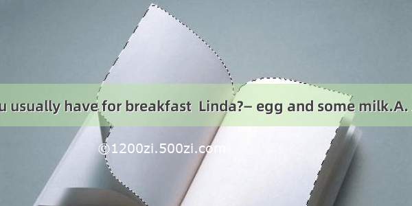 — What do you usually have for breakfast  Linda?— egg and some milk.A. A B. An C. The