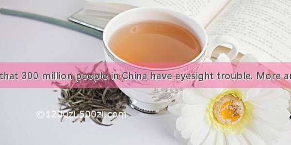 It is reported that 300 million people in China have eyesight trouble. More and more paren