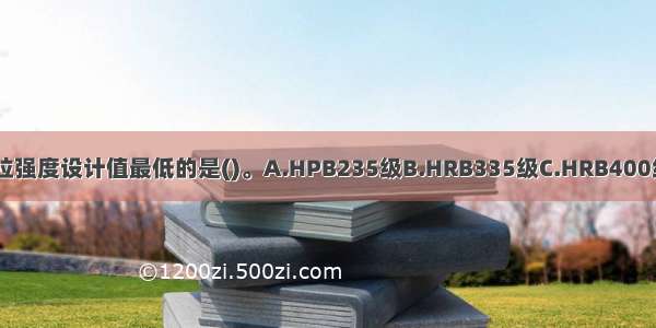 下列热轧钢筋中的抗拉强度设计值最低的是()。A.HPB235级B.HRB335级C.HRB400级D.RRB400级ABCD