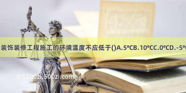 室内外装饰装修工程施工的环境温度不应低于()A.5℃B.10℃C.0℃D.-5℃ABCD