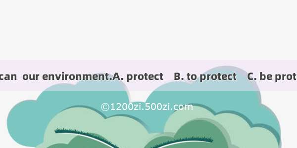 We’ll do what we can  our environment.A. protect　B. to protect　C. be protected　D. be prote