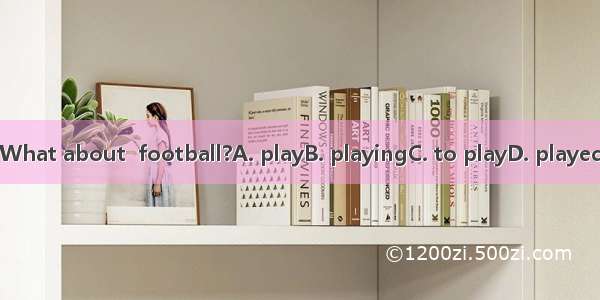 What about  football?A. playB. playingC. to playD. played