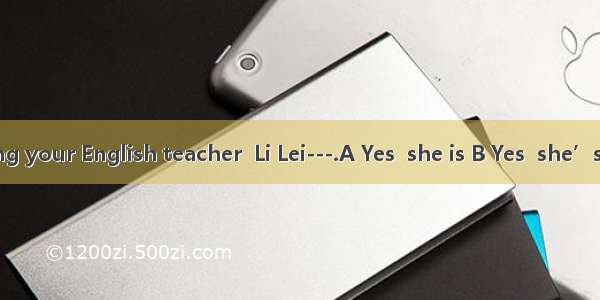 -Is Mr Wang your English teacher  Li Lei---.A Yes  she is B Yes  she’s. C No  he i
