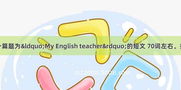 根据所给提示写一篇题为“My English teacher”的短文 70词左右。提示：（1）Jacks