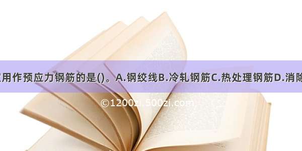 下列钢筋中不宜用作预应力钢筋的是()。A.钢绞线B.冷轧钢筋C.热处理钢筋D.消除应力钢丝ABCD