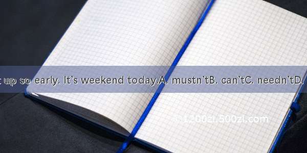 You  get up so early. It’s weekend today.A. mustn’tB. can’tC. needn’tD. oughtn’t