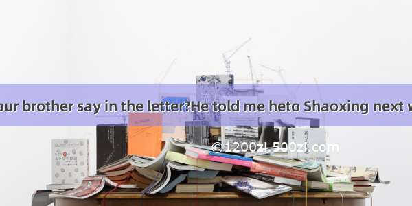 What did your brother say in the letter?He told me heto Shaoxing next week.A. will