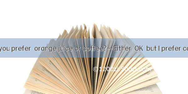 —Which would you prefer  orange juice or coffee?—Either  OK  but I prefer coffee  milk.A.