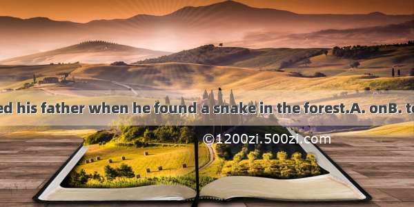 He shouted his father when he found a snake in the forest.A. onB. toC. inD. at