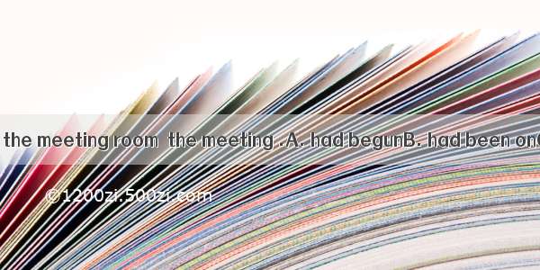When we hurried to the meeting room  the meeting .A. had begunB. had been onC. has begunD.