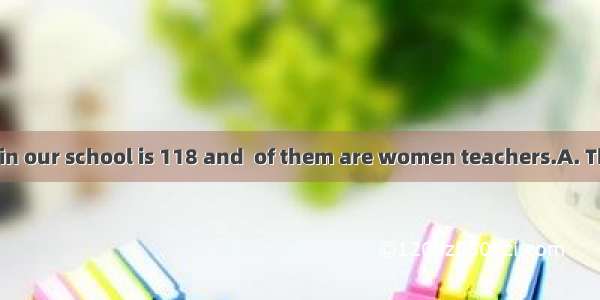 of the teachers in our school is 118 and  of them are women teachers.A. The number  first