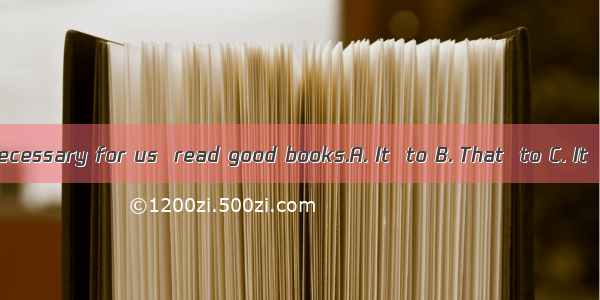 is necessary for us  read good books.A. It  to B. That  to C. It  \\