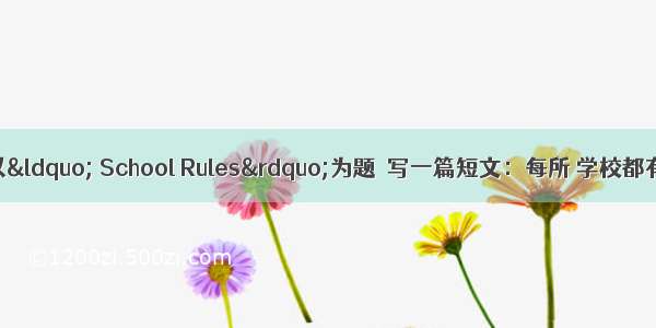 根据提示 请以&ldquo; School Rules&rdquo;为题  写一篇短文：每所 学校都有规章制度 。