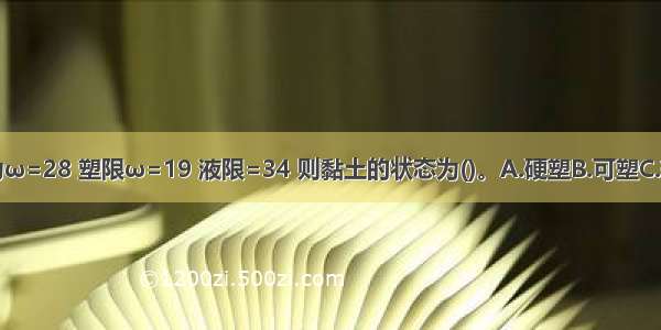 黏性土的含水量为ω=28 塑限ω=19 液限=34 则黏土的状态为()。A.硬塑B.可塑C.软塑D.流塑ABCD