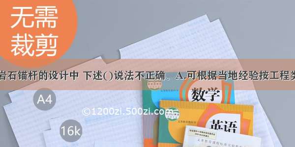 岩石边坡与岩石锚杆的设计中 下述()说法不正确。A.可根据当地经验按工程类比原则并参