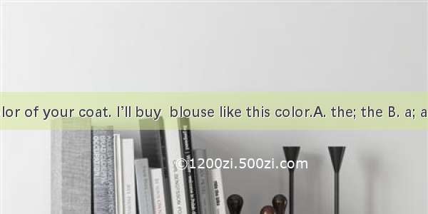 I like  color of your coat. I’ll buy  blouse like this color.A. the; the B. a; a C. the; a