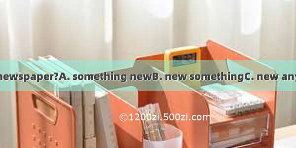 –Is therein today’s newspaper?A. something newB. new somethingC. new anythingD. anything n