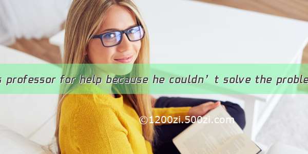 The man called his professor for help because he couldn’t solve the problem by .A. herself