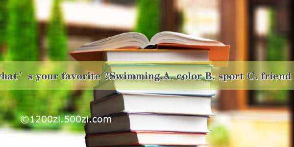 --Mary  what’s your favorite ?Swimming.A. color B. sport C. friend D. teacher