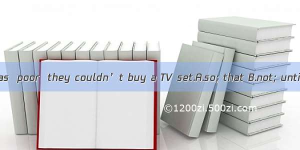 The family was  poor  they couldn’t buy a TV set.A.so; that B.not; until C.not; but