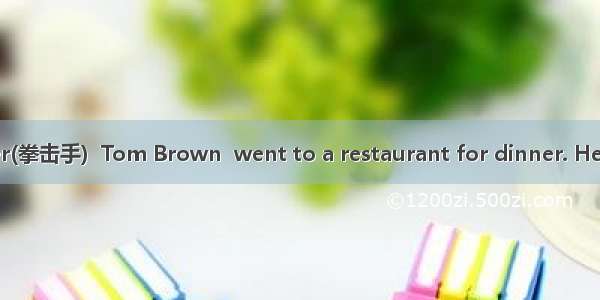 Once a great boxer(拳击手)  Tom Brown  went to a restaurant for dinner. He put his bag near t