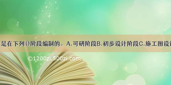 岩土工程概算是在下列()阶段编制的。A.可研阶段B.初步设计阶段C.施工图设计阶段D.施工