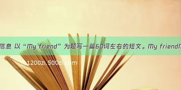 根据表中的信息 以“My friend”为题写一篇60词左右的短文。My friendMy friend