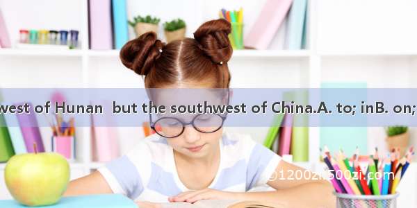 Guizhou is the west of Hunan  but the southwest of China.A. to; inB. on; toC. on; inD. in;