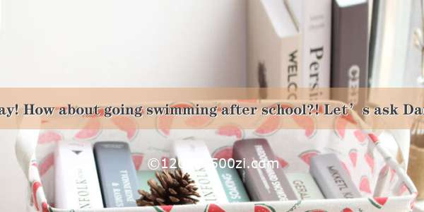 What a hot day! How about going swimming after school?! Let’s ask Daniel to go wit