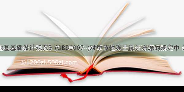 按《建筑地基基础设计规范》(GB50007-)对季节性冻土设计冻深的规定中 计算设计冻